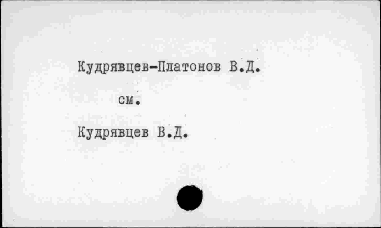 ﻿Кудрявцев-Платонов В.Д.
см.
Кудрявцев В.Д.